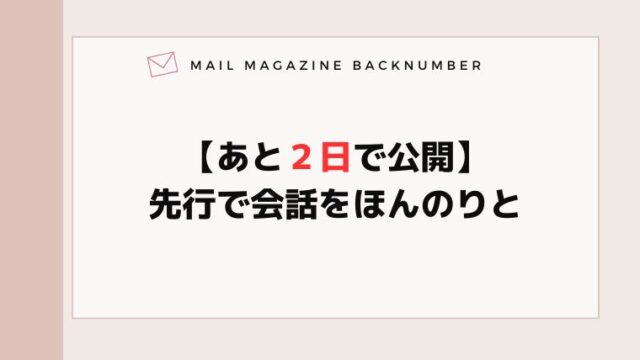 【あと２日で公開】先行で会話をほんのりと